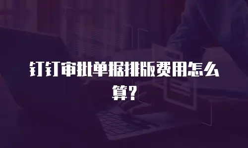 钉钉审批单据排版费用怎么算？