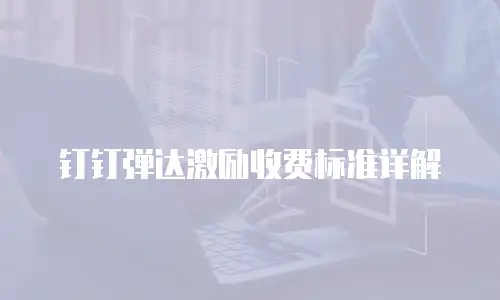钉钉弹达激励收费标准详解