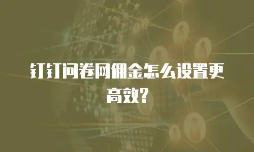 钉钉问卷网佣金怎么设置更高效？