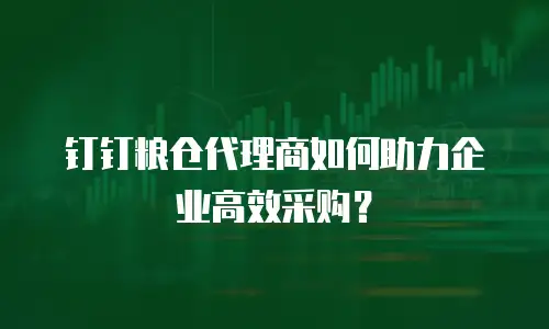 钉钉粮仓代理商如何助力企业高效采购？