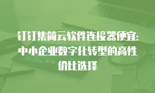 钉钉集简云软件连接器便宜：中小企业数字化转型的高性价比选择