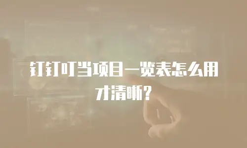 钉钉叮当项目一览表怎么用才清晰？
