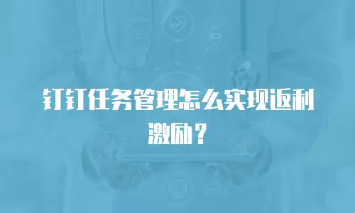 钉钉任务管理怎么实现返利激励？