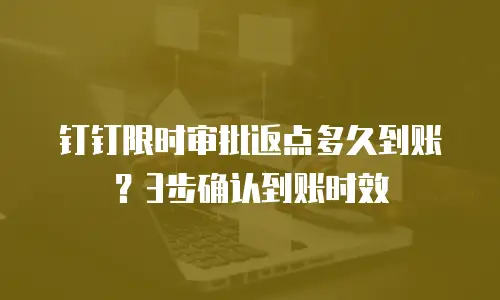 钉钉限时审批返点多久到账？3步确认到账时效