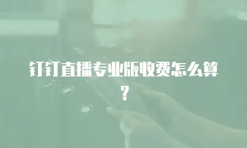 钉钉直播专业版收费怎么算？