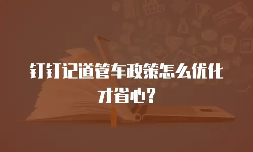 钉钉记道管车政策怎么优化才省心？