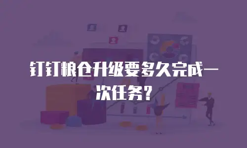 钉钉粮仓升级要多久完成一次任务？