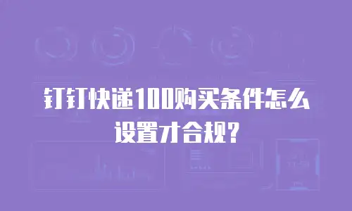 钉钉快递100购买条件怎么设置才合规？
