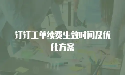 钉钉工单续费生效时间及优化方案