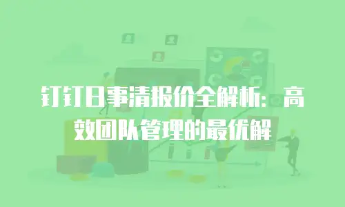 钉钉日事清报价全解析：高效团队管理的最优解
