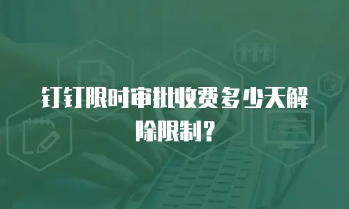 钉钉限时审批收费多少天解除限制？