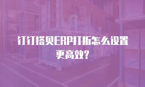 钉钉搭贝ERP打折怎么设置更高效？