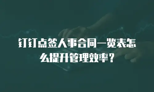 钉钉点签人事合同一览表怎么提升管理效率？