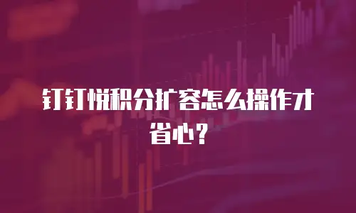 钉钉悦积分扩容怎么操作才省心？