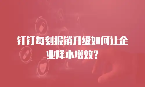 钉钉每刻报销升级如何让企业降本增效？