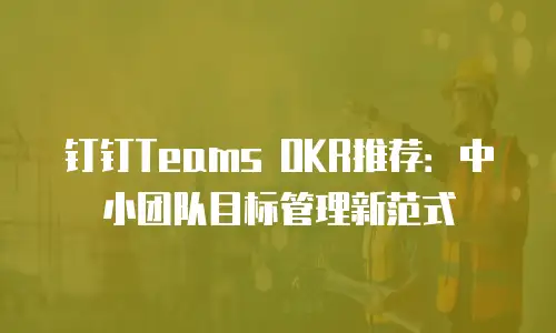 钉钉Teams OKR推荐：中小团队目标管理新范式