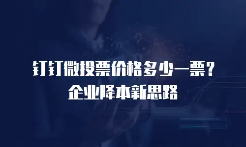 钉钉微投票价格多少一票？企业降本新思路
