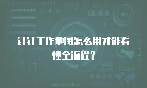 钉钉工作地图怎么用才能看懂全流程？