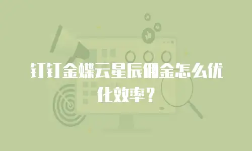 钉钉金蝶云星辰佣金怎么优化效率？