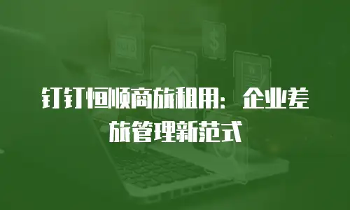 钉钉恒顺商旅租用：企业差旅管理新范式