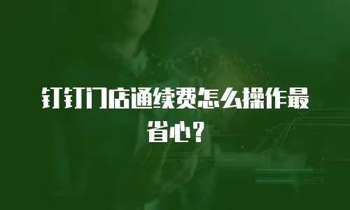 钉钉门店通续费怎么操作最省心？