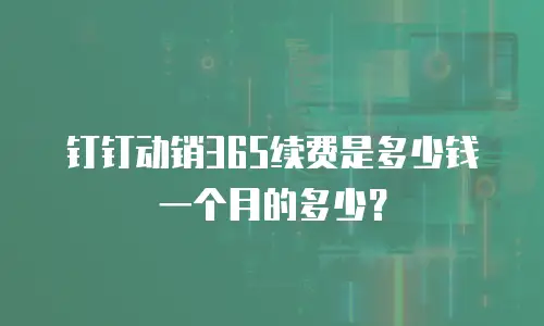 钉钉动销365续费是多少钱一个月的多少？