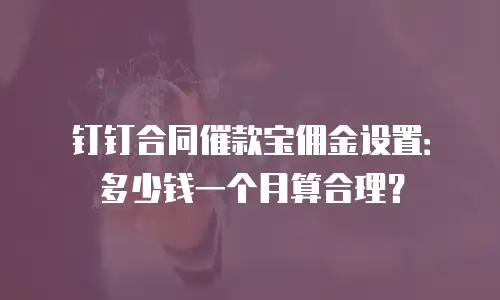 钉钉合同催款宝佣金设置：多少钱一个月算合理？