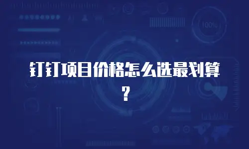 钉钉项目价格怎么选最划算？