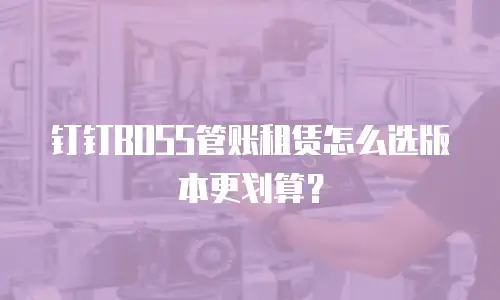 钉钉BOSS管账租赁怎么选版本更划算？