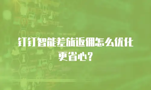 钉钉智能差旅返佣怎么优化更省心？
