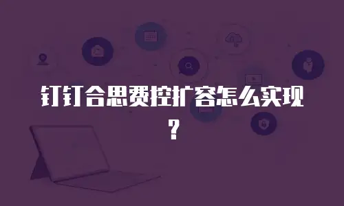 钉钉合思费控扩容怎么实现？