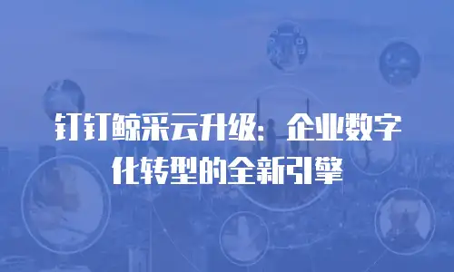 钉钉鲸采云升级：企业数字化转型的全新引擎