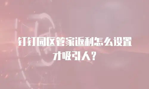 钉钉园区管家返利怎么设置才吸引人？