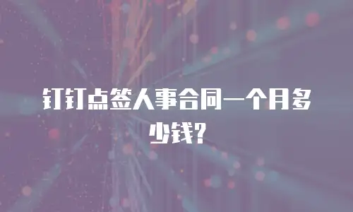 钉钉点签人事合同一个月多少钱？