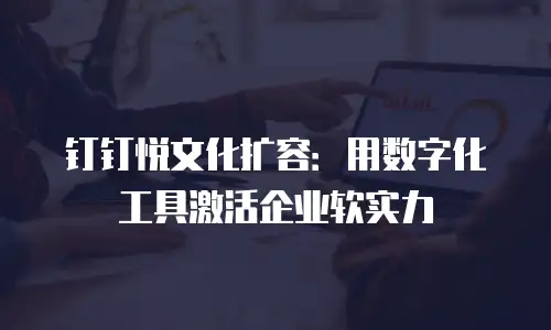 钉钉悦文化扩容：用数字化工具激活企业软实力