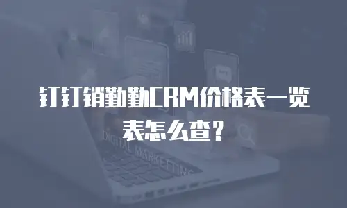 钉钉销勤勤CRM价格表一览表怎么查？