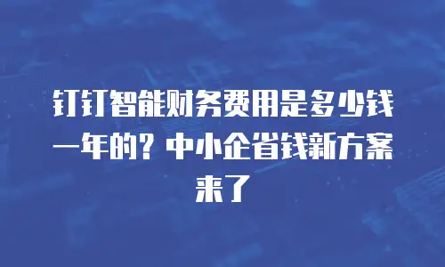 钉钉智能财务费用是多少钱一年的？中小企省钱新方案来了