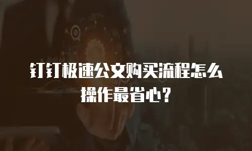 钉钉极速公文购买流程怎么操作最省心？