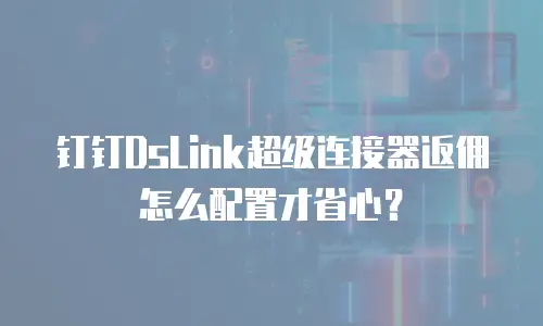 钉钉DsLink超级连接器返佣怎么配置才省心？