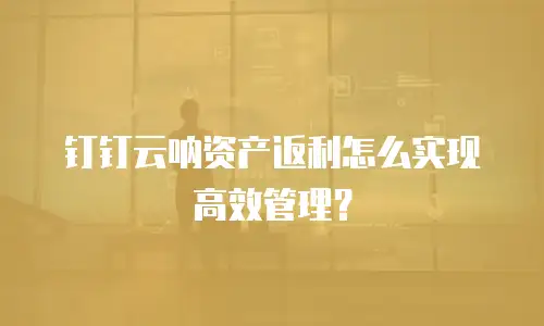 钉钉云呐资产返利怎么实现高效管理？