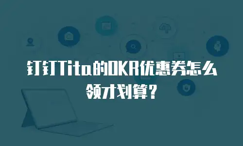 钉钉Tita的OKR优惠券怎么领才划算？