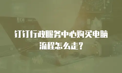 钉钉行政服务中心购买电脑流程怎么走？