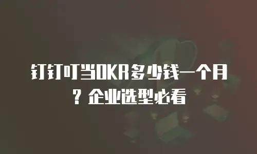 钉钉叮当OKR多少钱一个月？企业选型必看
