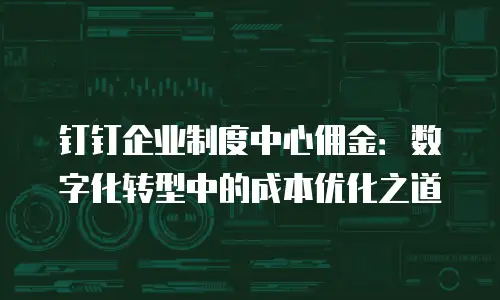 钉钉企业制度中心佣金：数字化转型中的成本优化之道
