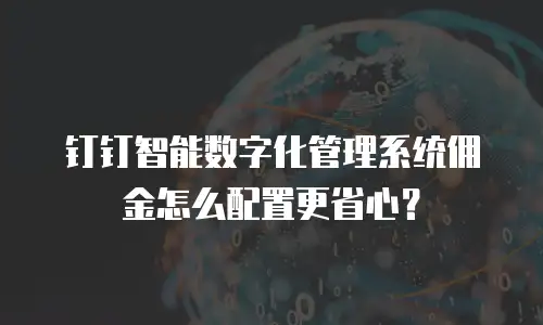 钉钉智能数字化管理系统佣金怎么配置更省心？