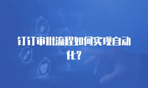 钉钉审批流程如何实现自动化？