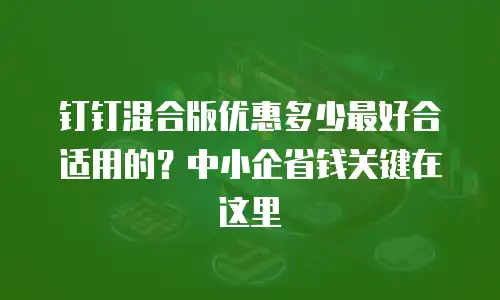 钉钉混合版优惠多少最好合适用的？中小企省钱关键在这里
