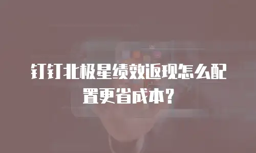 钉钉北极星绩效返现怎么配置更省成本？