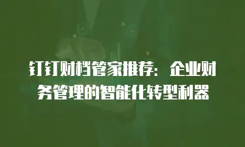 钉钉财档管家推荐：企业财务管理的智能化转型利器