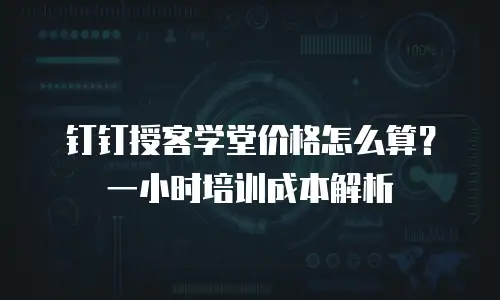 钉钉授客学堂价格怎么算？一小时培训成本解析